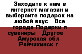 Заходите к нам в интернет-магазин и выберайте подарок на любой вкус - Все города Подарки и сувениры » Другое   . Амурская обл.,Райчихинск г.